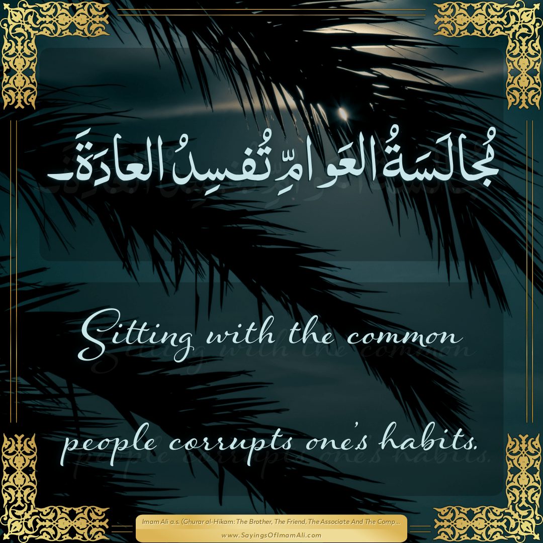 Sitting with the common people corrupts one’s habits.